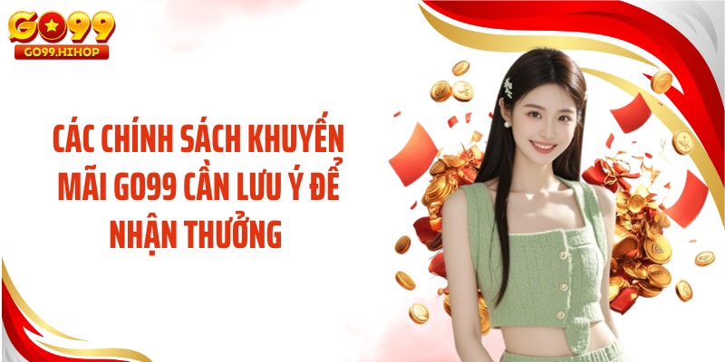 Các chính sách khuyến mãi GO99 cần lưu ý để nhận thưởng